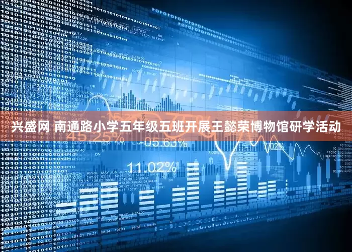 兴盛网 南通路小学五年级五班开展王懿荣博物馆研学活动