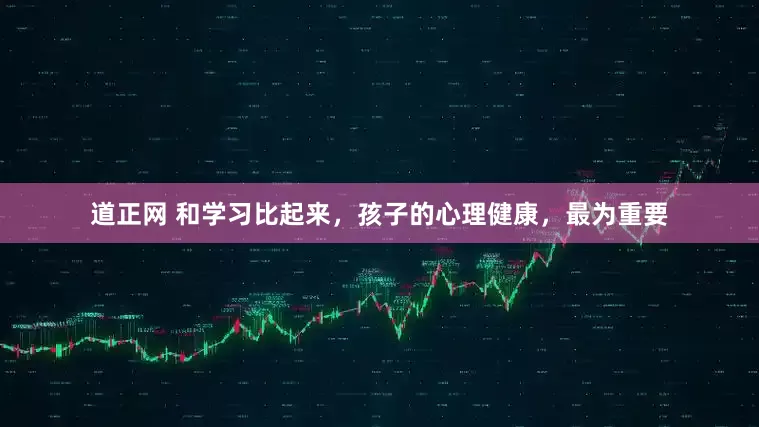 道正网 和学习比起来，孩子的心理健康，最为重要