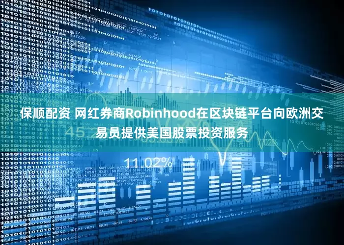 保顺配资 网红券商Robinhood在区块链平台向欧洲交易员提供美国股票投资服务