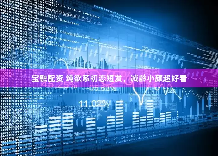 宝融配资 纯欲系初恋短发，减龄小颜超好看