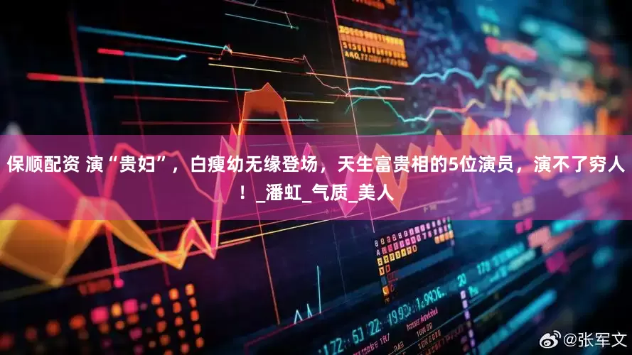 保顺配资 演“贵妇”，白瘦幼无缘登场，天生富贵相的5位演员，演不了穷人！_潘虹_气质_美人
