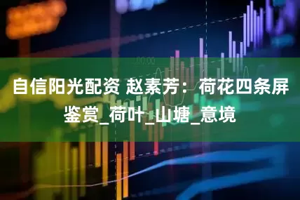 自信阳光配资 赵素芳：荷花四条屏鉴赏_荷叶_山塘_意境