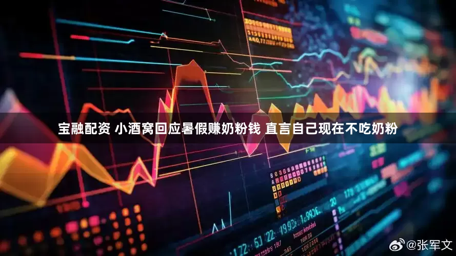 宝融配资 小酒窝回应暑假赚奶粉钱 直言自己现在不吃奶粉