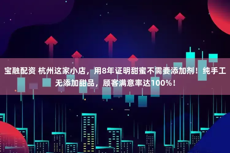 宝融配资 杭州这家小店，用8年证明甜蜜不需要添加剂！纯手工无添加甜品，顾客满意率达100%！