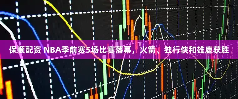 保顺配资 NBA季前赛5场比赛落幕，火箭、独行侠和雄鹿获胜