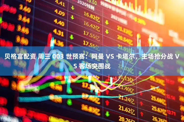 贝格富配资 周三 003 世预赛：阿曼 VS 卡塔尔，主场抢分战 VS 客场突围战