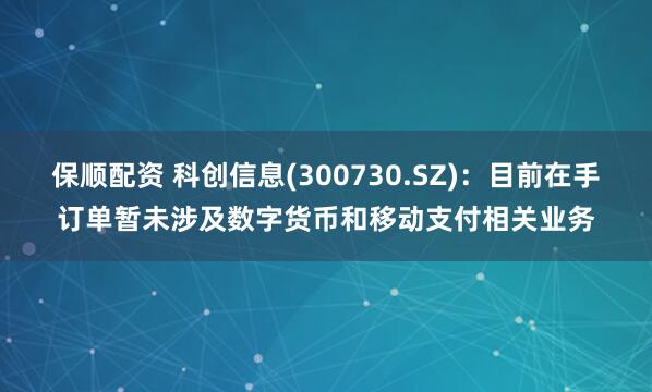 保顺配资 科创信息(300730.SZ)：目前在手订单暂未涉及数字货币和移动支付相关业务