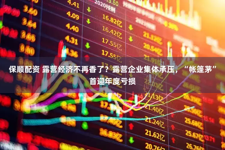 保顺配资 露营经济不再香了？露营企业集体承压，“帐篷茅”首迎年度亏损