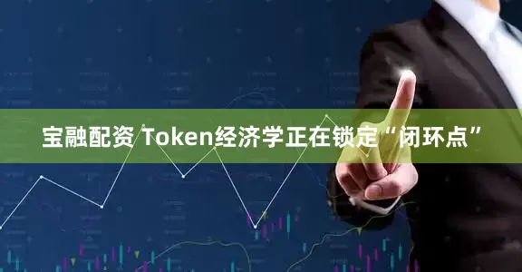 宝融配资 Token经济学正在锁定“闭环点”
